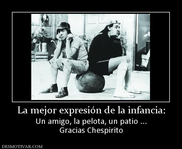 La mejor expresión de la infancia: Un amigo, la pelota, un patio ... Gracias Chespirito