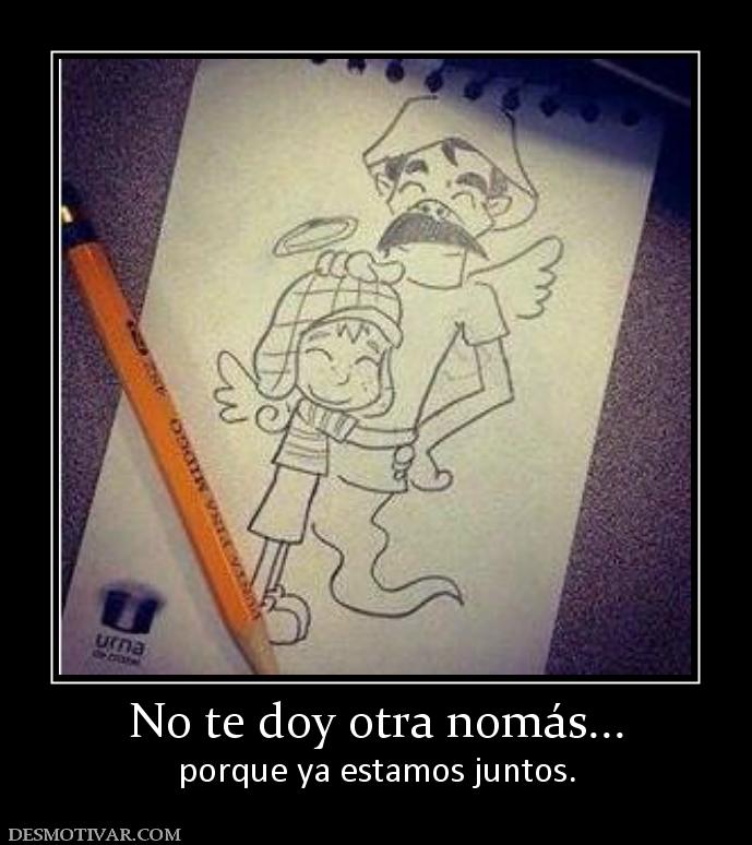 No te doy otra nomás... porque ya estamos juntos.