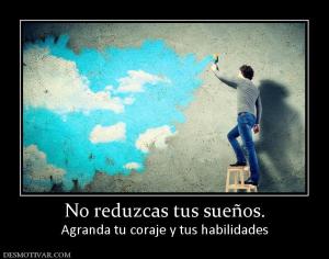 No reduzcas tus sueños. Agranda tu coraje y tus habilidades