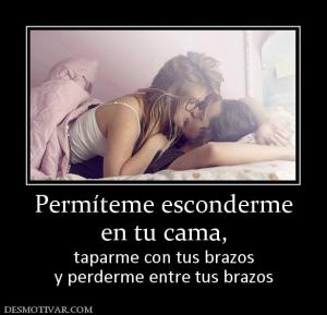 Permíteme esconderme en tu cama,  taparme con tus brazos y perderme entre tus brazos