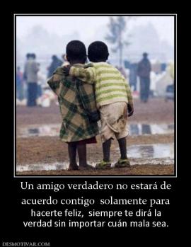 Un amigo verdadero no estará de acuerdo contigo  solamente para  hacerte feliz,  siempre te dirá la verdad sin importar cuán mala sea.