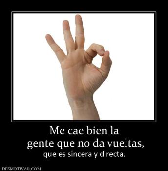 Me cae bien la  gente que no da vueltas,  que es sincera y directa.