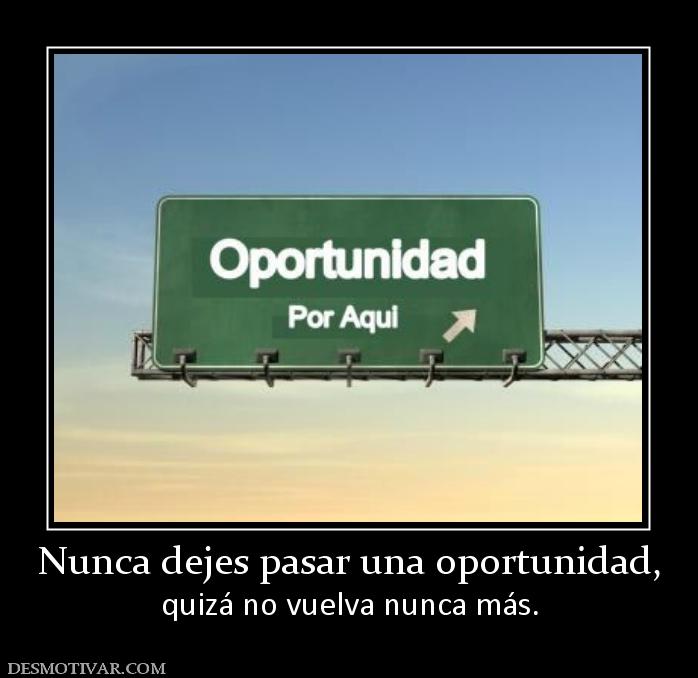 Nunca dejes pasar una oportunidad, quizá no vuelva nunca más.