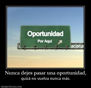 Nunca dejes pasar una oportunidad, quizá no vuelva nunca más.