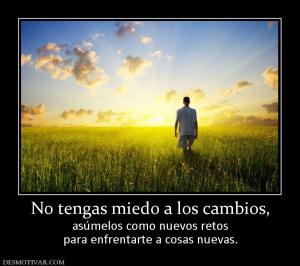 No tengas miedo a los cambios, asúmelos como nuevos retos para enfrentarte a cosas nuevas.