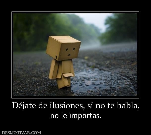 Déjate de ilusiones, si no te habla, no le importas.
