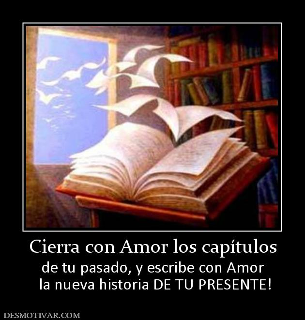 Cierra con Amor los capítulos de tu pasado, y escribe con Amor  la nueva historia DE TU PRESENTE!