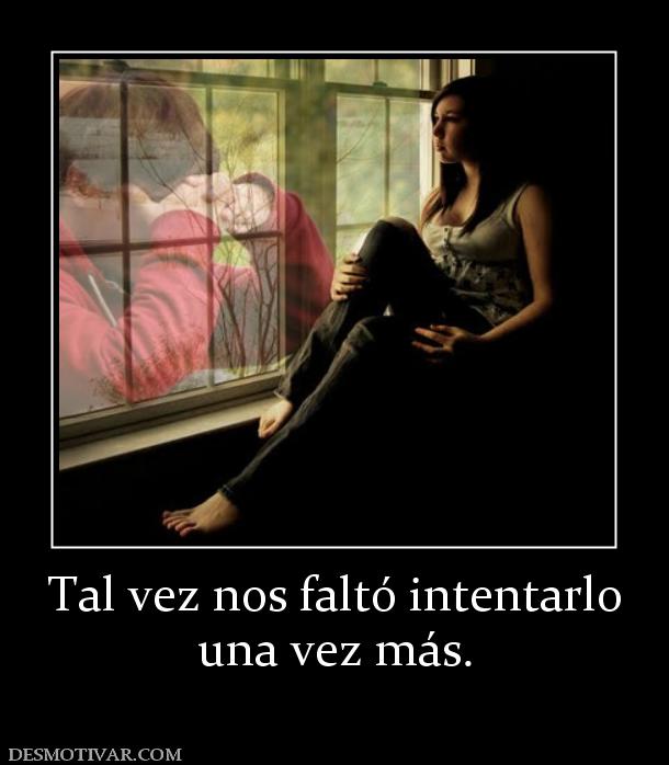 Tal vez nos faltó intentarlo una vez más.