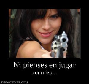 Ni pienses en jugar conmigo...