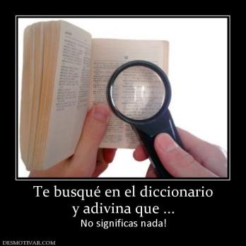Te busqué en el diccionario y adivina que ... No significas nada!