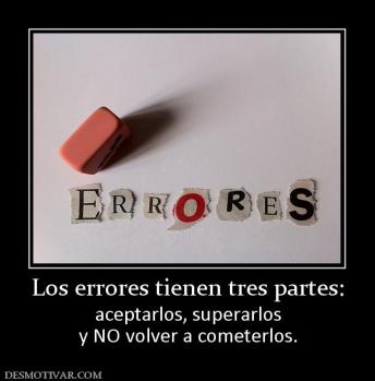 Los errores tienen tres partes: aceptarlos, superarlos y NO volver a cometerlos.