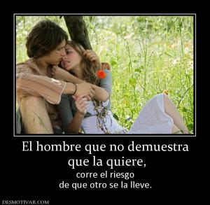 El hombre que no demuestra  que la quiere,  corre el riesgo de que otro se la lleve.