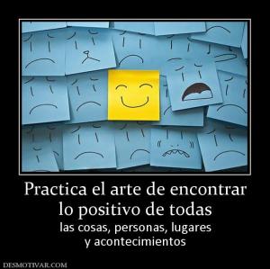 Practica el arte de encontrar lo positivo de todas las cosas, personas, lugares y acontecimientos