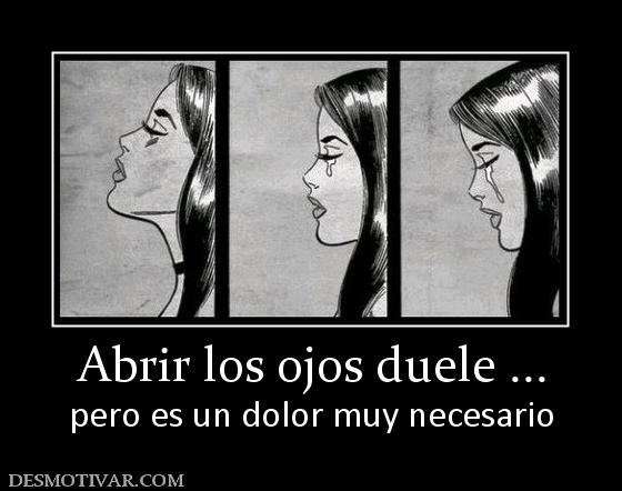 Abrir los ojos duele ... pero es un dolor muy necesario