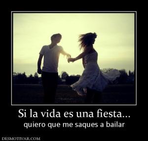 Si la vida es una fiesta... quiero que me saques a bailar