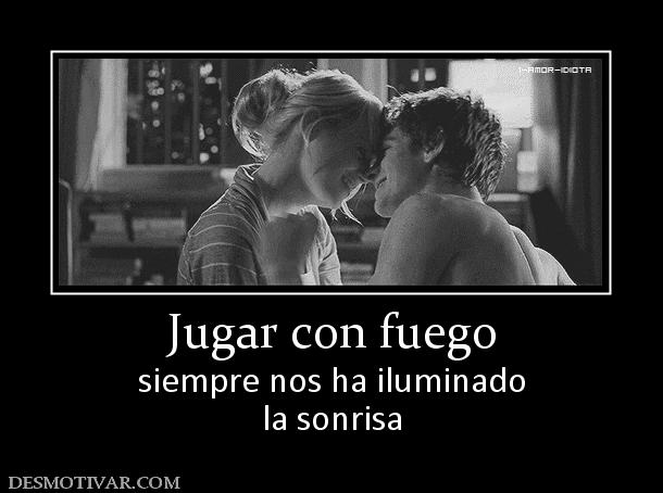 Jugar con fuego siempre nos ha iluminado la sonrisa