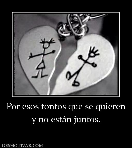 Por esos tontos que se quieren y no están juntos.