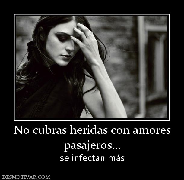 No cubras heridas con amores pasajeros... se infectan más