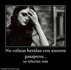 No cubras heridas con amores pasajeros... se infectan más