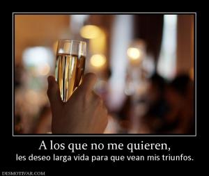 A los que no me quieren, les deseo larga vida para que vean mis triunfos.
