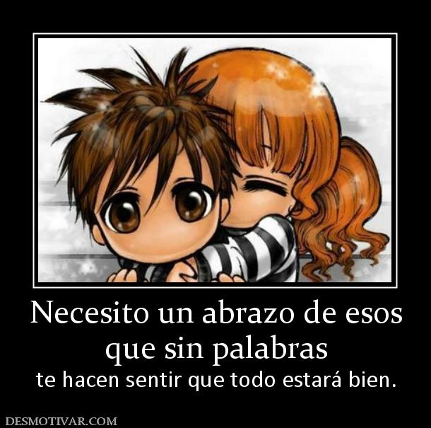 Necesito un abrazo de esos que sin palabras te hacen sentir que todo estará bien.