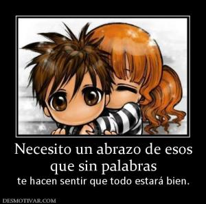 Necesito un abrazo de esos que sin palabras te hacen sentir que todo estará bien.