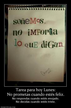 Tarea para hoy Lunes: No prometas cuando estés feliz.  No respondas cuando estés enojado. No decidas cuando estés triste.