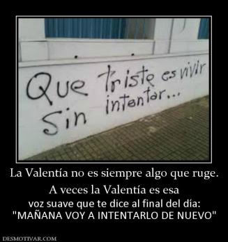 La Valentía no es siempre algo que rug A veces la Valentía es esa  voz suave que te dice al final del día: