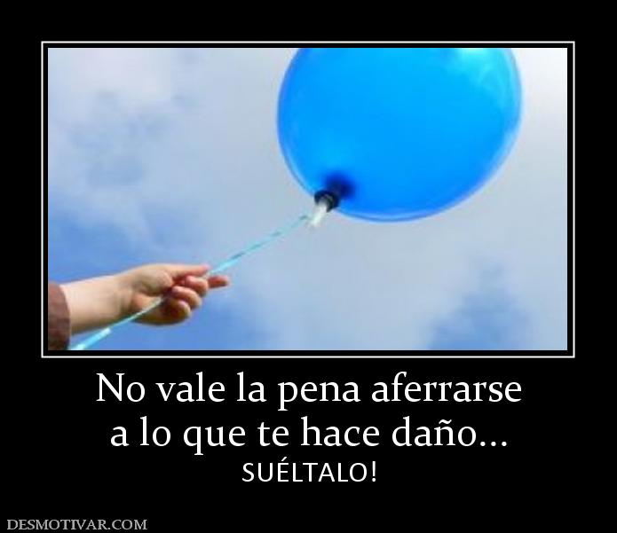 No vale la pena aferrarse a lo que te hace daño... SUÉLTALO!