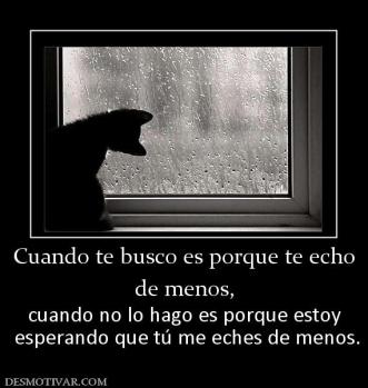 Cuando te busco es porque te echo de menos, cuando no lo hago es porque estoy  esperando que tú me eches de menos.