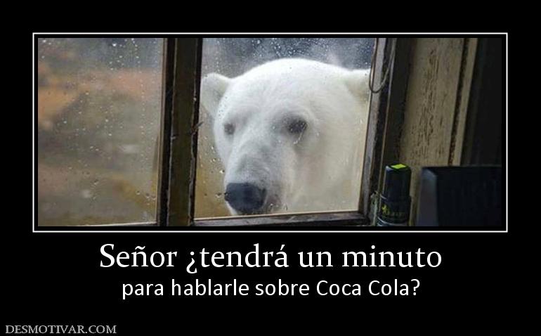Señor ¿tendrá un minuto para hablarle sobre Coca Cola?
