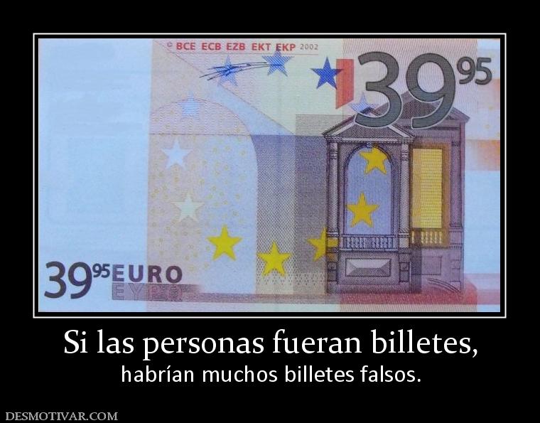 Si las personas fueran billetes, habrían muchos billetes falsos.