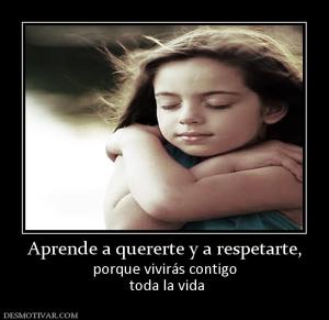 Aprende a quererte y a respetarte, porque vivirás contigo  toda la vida