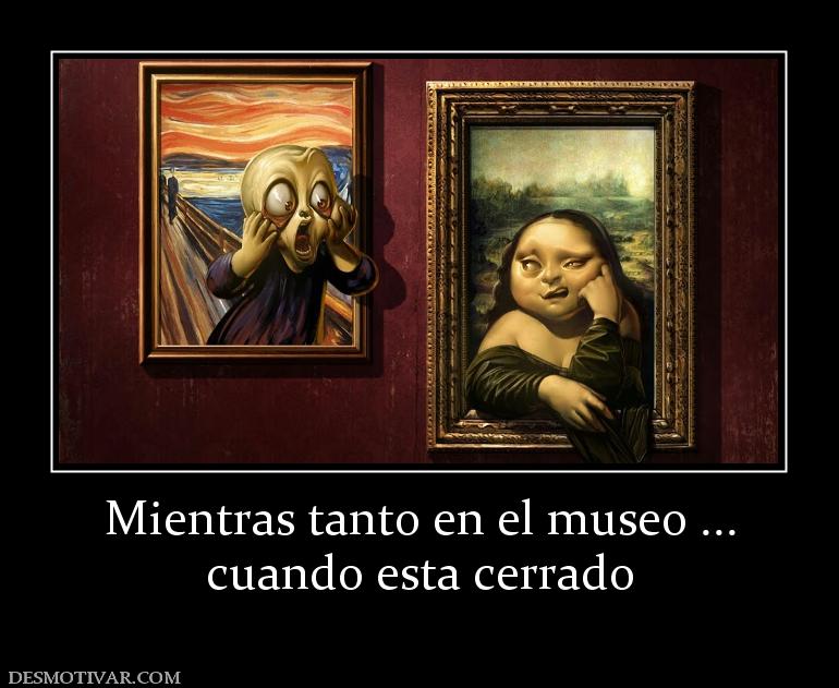 Mientras tanto en el museo ... cuando esta cerrado