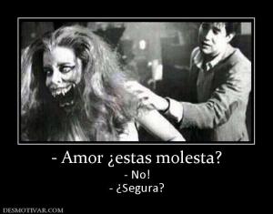 - Amor ¿estas molesta? - No! - ¿Segura?