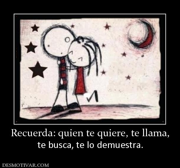 Recuerda: quien te quiere, te llama, te busca, te lo demuestra.