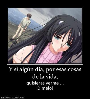 Y si algún día, por esas cosas de la vida,  quisieras verme ... Dímelo!