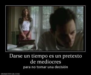 Darse un tiempo es un pretexto de mediocres  para no tomar una decisión