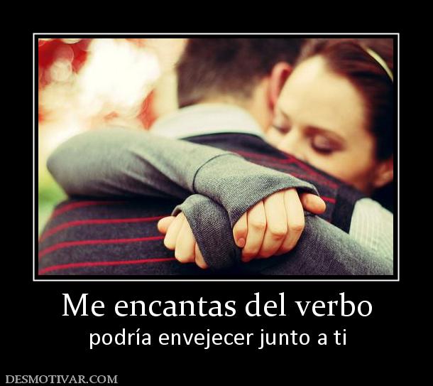 Me encantas del verbo podría envejecer junto a ti