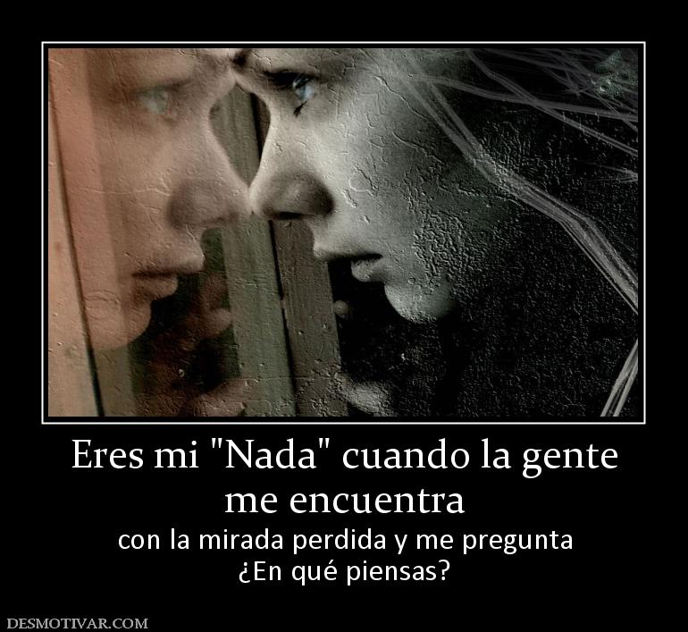Eres mi  me encuentra con la mirada perdida y me pregunta ¿En qué piensas?