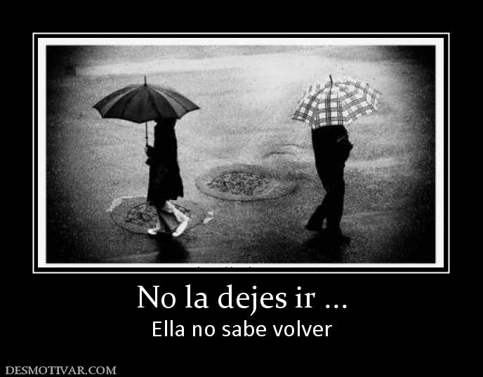 No la dejes ir ... Ella no sabe volver