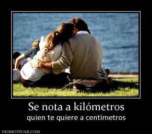Se nota a kilómetros quien te quiere a centímetros