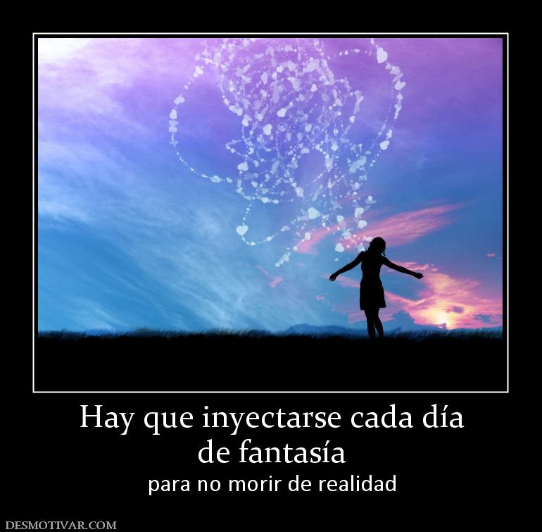 Hay que inyectarse cada día de fantasía  para no morir de realidad