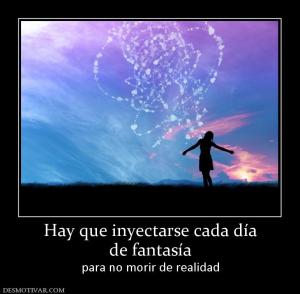 Hay que inyectarse cada día de fantasía  para no morir de realidad