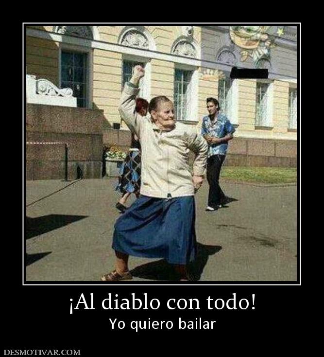 ¡Al diablo con todo! Yo quiero bailar