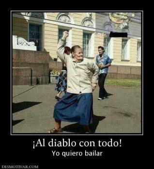 ¡Al diablo con todo! Yo quiero bailar