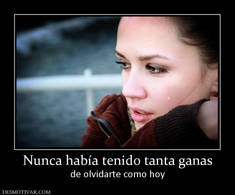 Nunca había tenido tanta ganas de olvidarte como hoy