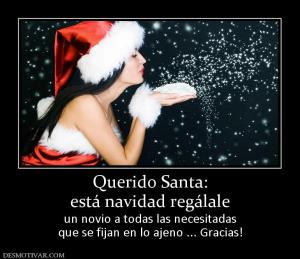Querido Santa: está navidad regálale  un novio a todas las necesitadas que se fijan en lo ajeno ... Gracias!