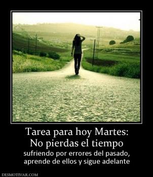 Tarea para hoy Martes: No pierdas el tiempo sufriendo por errores del pasado, aprende de ellos y sigue adelante