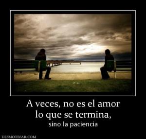 A veces, no es el amor lo que se termina,  sino la paciencia